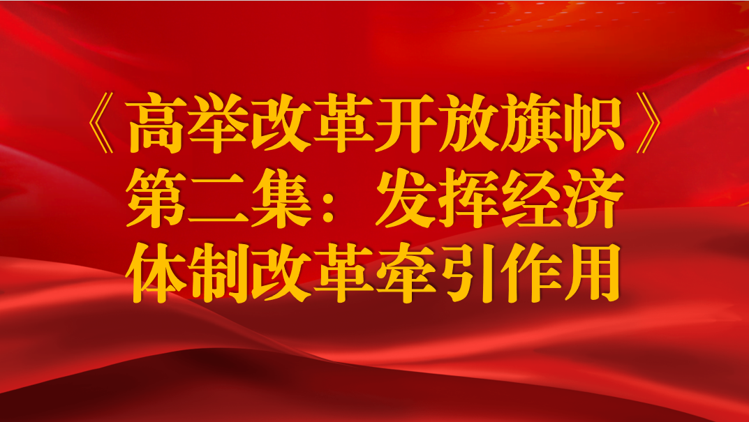 《高舉改革開(kāi)放旗幟》第二集：發(fā)揮經(jīng)濟(jì)體制改革牽引作用